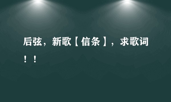 后弦，新歌【信条】，求歌词！！