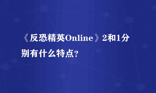 《反恐精英Online》2和1分别有什么特点？