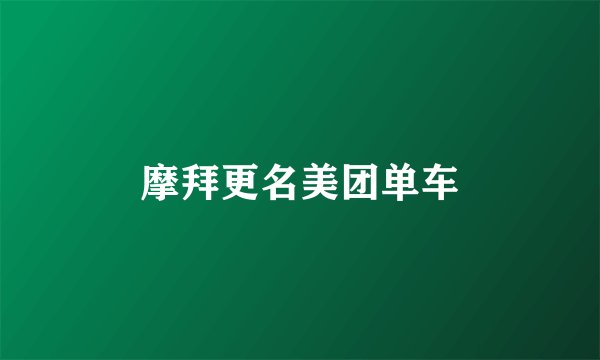 摩拜更名美团单车