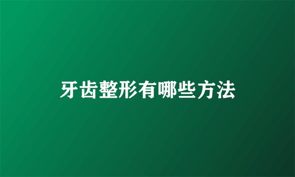 牙齿整形有哪些方法