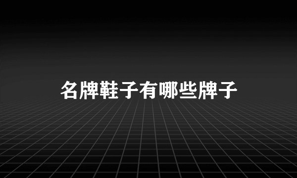 名牌鞋子有哪些牌子