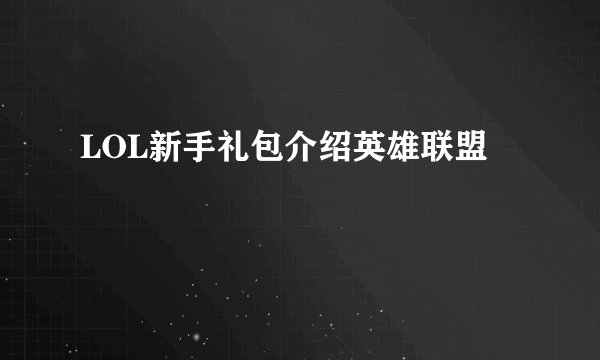 LOL新手礼包介绍英雄联盟