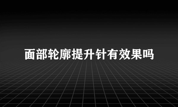 面部轮廓提升针有效果吗