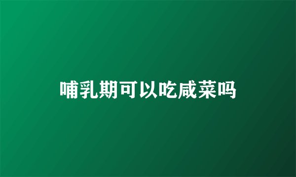 哺乳期可以吃咸菜吗