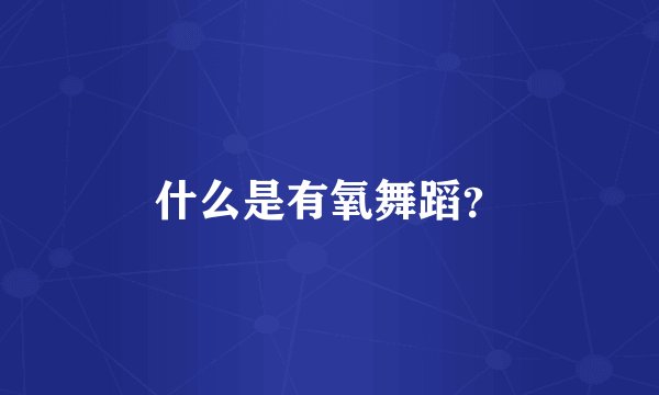 什么是有氧舞蹈？