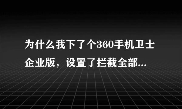 为什么我下了个360手机卫士企业版，设置了拦截全部电话，还是可以打入来？在拦截记录也有拦截记录？本