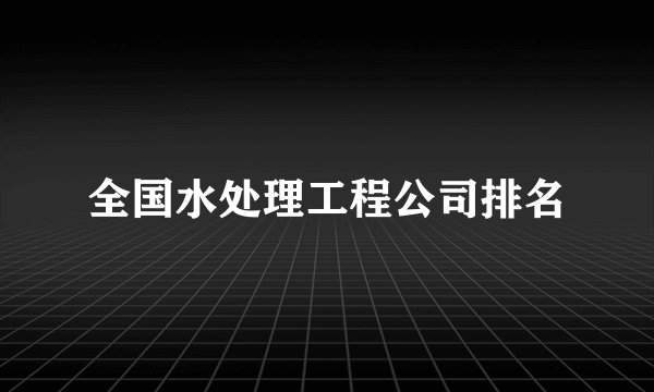 全国水处理工程公司排名