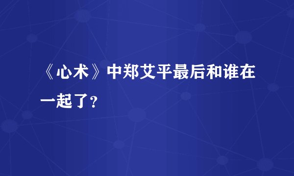 《心术》中郑艾平最后和谁在一起了?