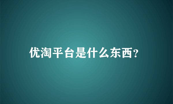 优淘平台是什么东西？