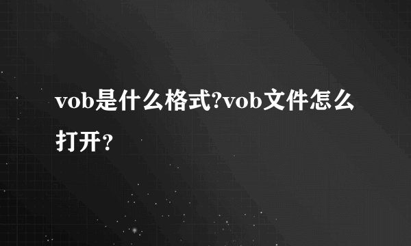 vob是什么格式?vob文件怎么打开？