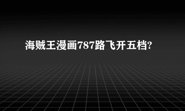 海贼王漫画787路飞开五档?
