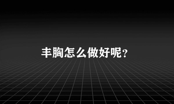 丰胸怎么做好呢？