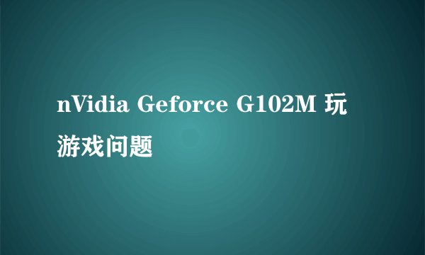 nVidia Geforce G102M 玩游戏问题