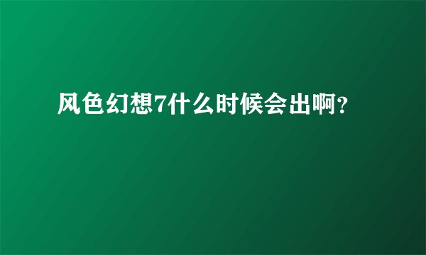 风色幻想7什么时候会出啊？