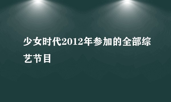 少女时代2012年参加的全部综艺节目