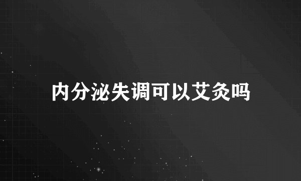 内分泌失调可以艾灸吗