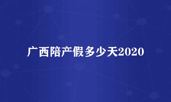 广西陪产假多少天2020