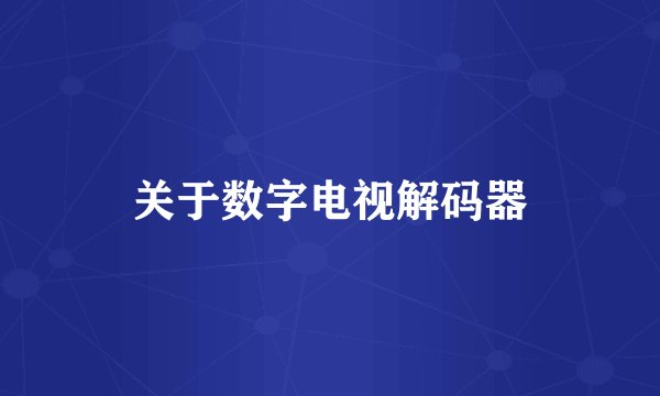 关于数字电视解码器