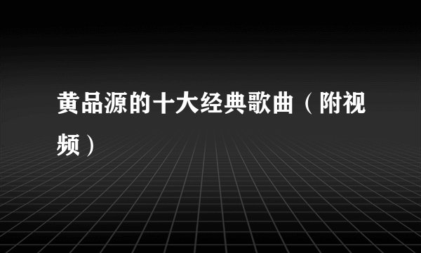 黄品源的十大经典歌曲（附视频）