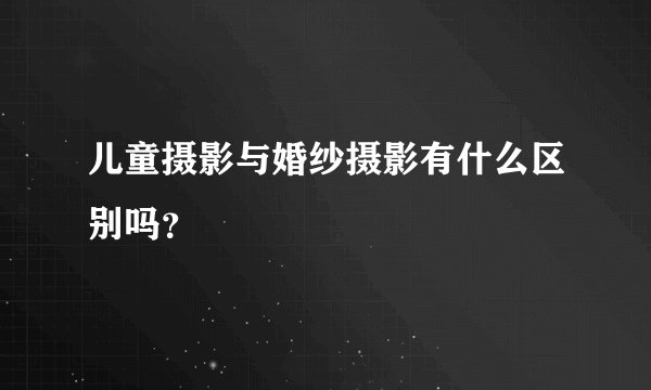 儿童摄影与婚纱摄影有什么区别吗？