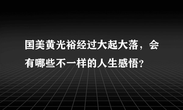 国美黄光裕经过大起大落，会有哪些不一样的人生感悟？