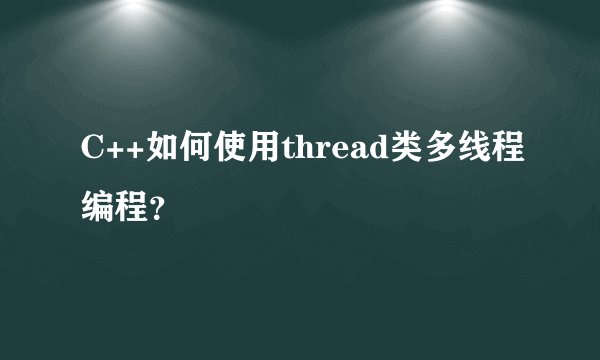 C++如何使用thread类多线程编程?