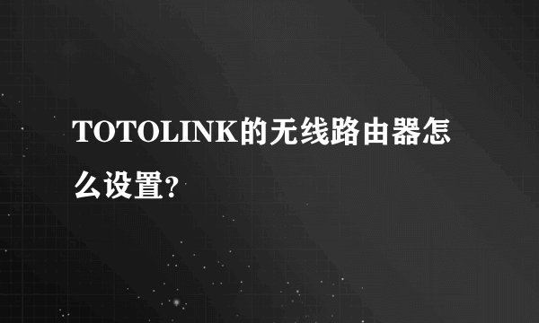 TOTOLINK的无线路由器怎么设置？