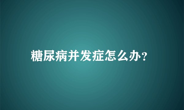 糖尿病并发症怎么办?