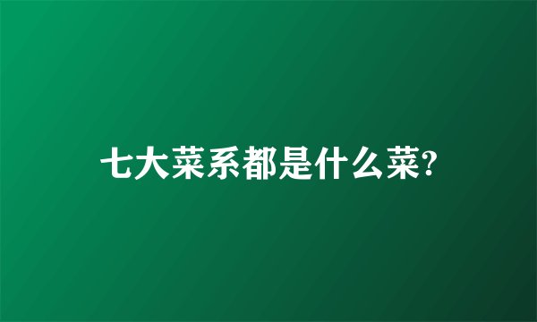 七大菜系都是什么菜?