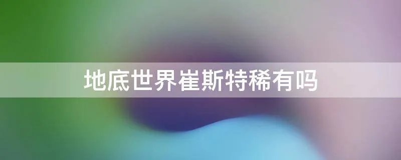 地底世界崔斯特稀有吗