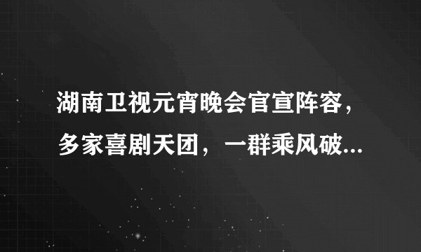 湖南卫视元宵晚会官宣阵容，多家喜剧天团，一群乘风破浪的姐姐