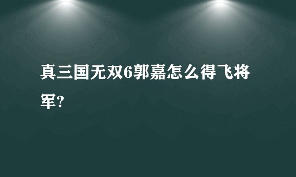 真三国无双6郭嘉怎么得飞将军?