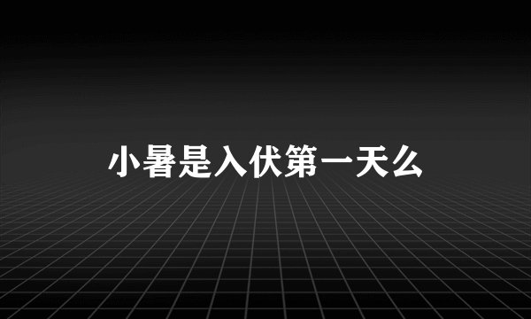 小暑是入伏第一天么