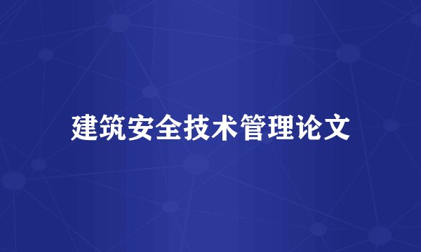 建筑安全技术管理论文