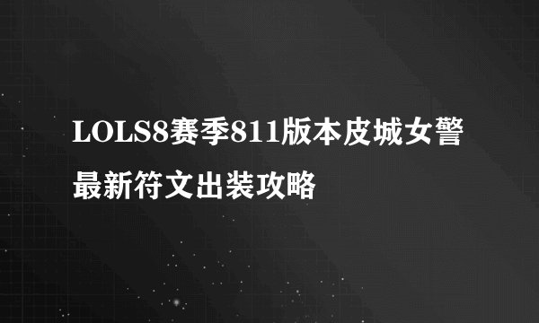 LOLS8赛季811版本皮城女警最新符文出装攻略