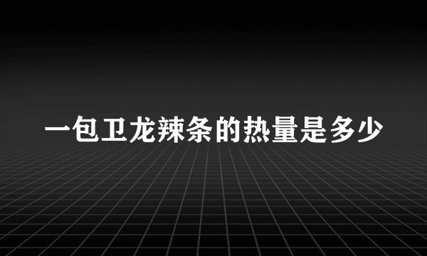 一包卫龙辣条的热量是多少