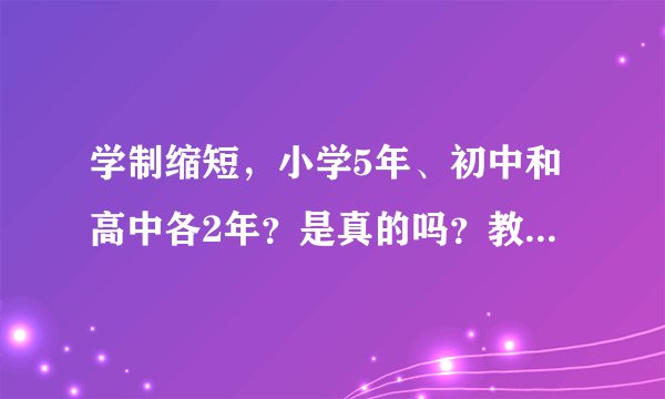 学制缩短,小学5年、初中和高中各2年?是真的吗?教育部作出回应