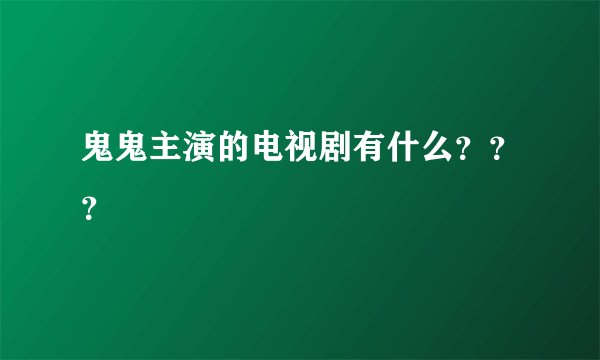 鬼鬼主演的电视剧有什么？？？
