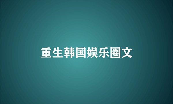 重生韩国娱乐圈文