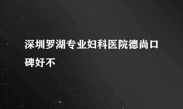 深圳罗湖专业妇科医院德尚口碑好不