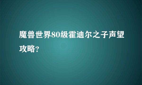 魔兽世界80级霍迪尔之子声望攻略？