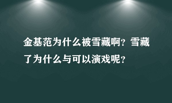 金基范为什么被雪藏啊?雪藏了为什么与可以演戏呢?