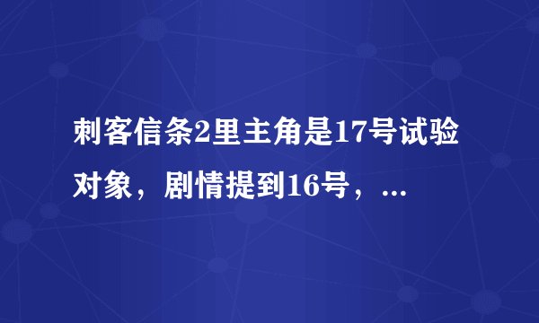 刺客信条2里主角是17号试验对象,剧情提到16号,16号是谁,他的祖先是阿尔泰吗?
