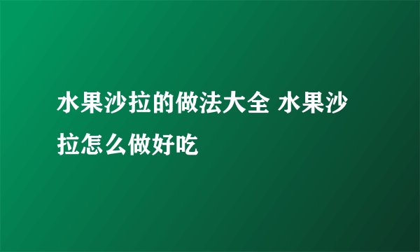 水果沙拉的做法大全 水果沙拉怎么做好吃