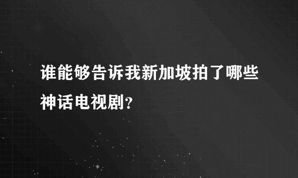 谁能够告诉我新加坡拍了哪些神话电视剧？