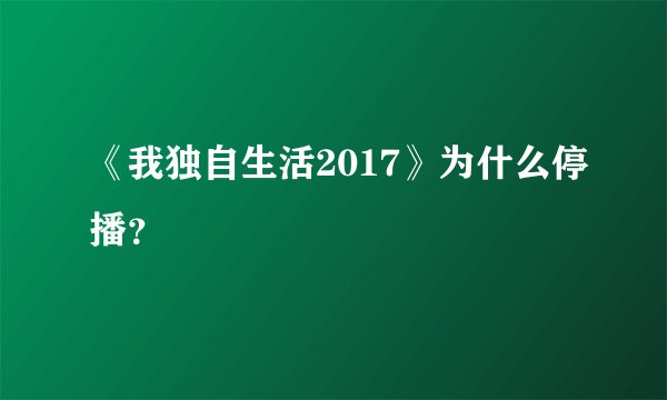 《我独自生活2017》为什么停播？