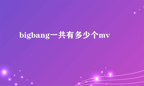 bigbang一共有多少个mv