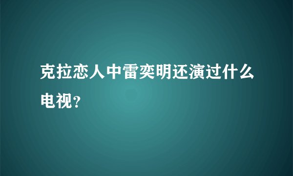 克拉恋人中雷奕明还演过什么电视？