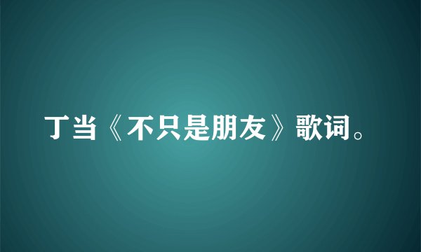 丁当《不只是朋友》歌词。