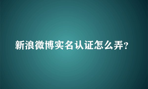 新浪微博实名认证怎么弄？